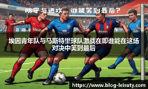 埃因青年队与马斯特里球队激战在即谁能在这场对决中笑到最后