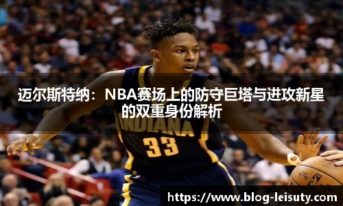 迈尔斯特纳：NBA赛场上的防守巨塔与进攻新星的双重身份解析