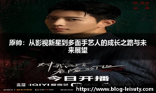 原帅：从影视新星到多面手艺人的成长之路与未来展望