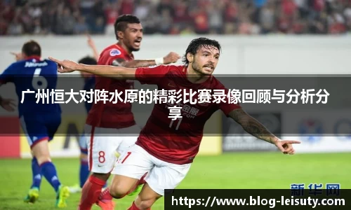 广州恒大对阵水原的精彩比赛录像回顾与分析分享