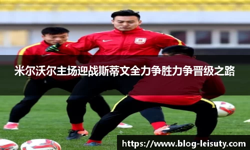 米尔沃尔主场迎战斯蒂文全力争胜力争晋级之路