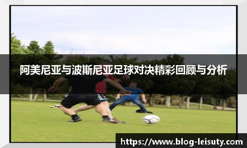 阿美尼亚与波斯尼亚足球对决精彩回顾与分析
