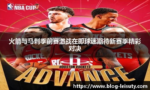 火箭与马刺季前赛激战在即球迷期待新赛季精彩对决