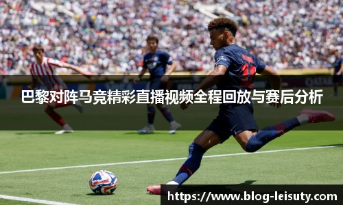 巴黎对阵马竞精彩直播视频全程回放与赛后分析
