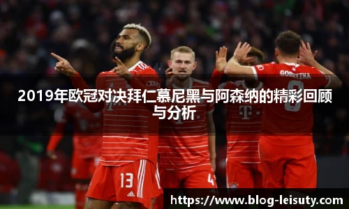 2019年欧冠对决拜仁慕尼黑与阿森纳的精彩回顾与分析