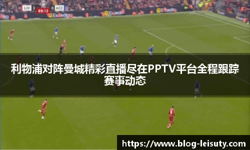 利物浦对阵曼城精彩直播尽在PPTV平台全程跟踪赛事动态