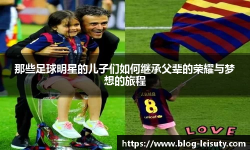 那些足球明星的儿子们如何继承父辈的荣耀与梦想的旅程
