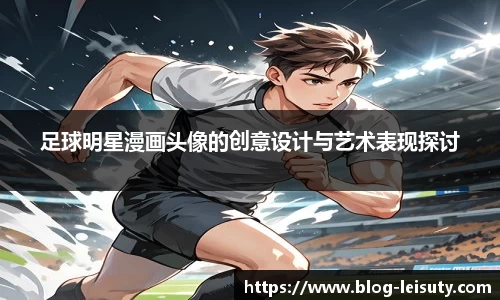 足球明星漫画头像的创意设计与艺术表现探讨