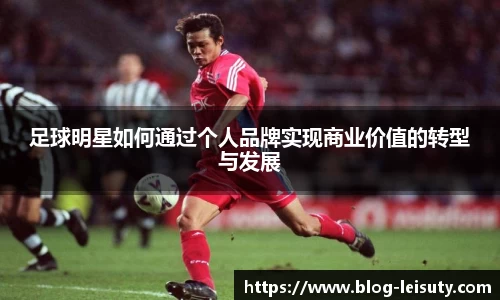 足球明星如何通过个人品牌实现商业价值的转型与发展