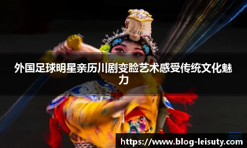 外国足球明星亲历川剧变脸艺术感受传统文化魅力