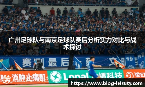 广州足球队与南京足球队赛后分析实力对比与战术探讨