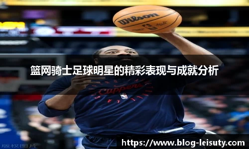 篮网骑士足球明星的精彩表现与成就分析