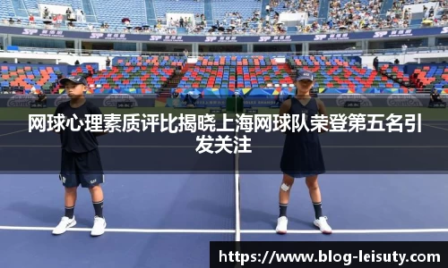 网球心理素质评比揭晓上海网球队荣登第五名引发关注